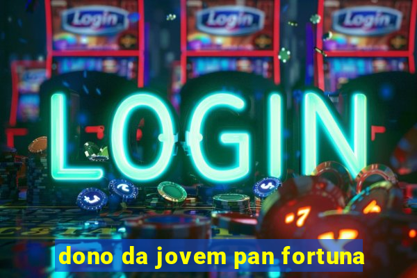 dono da jovem pan fortuna