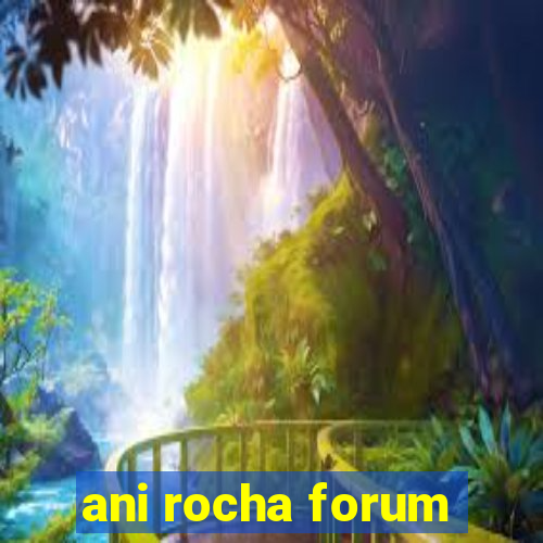 ani rocha forum