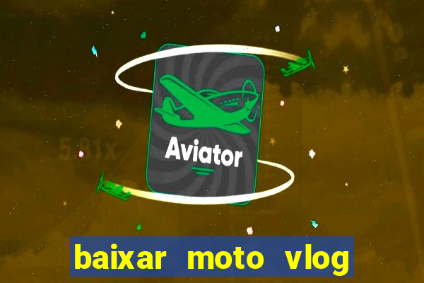 baixar moto vlog brasil dinheiro infinito