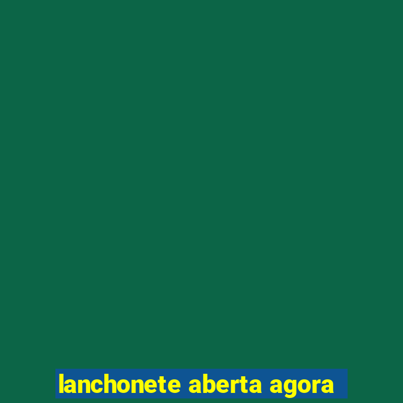 lanchonete aberta agora