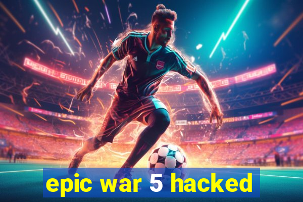 epic war 5 hacked