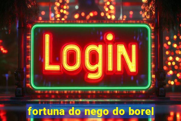 fortuna do nego do borel