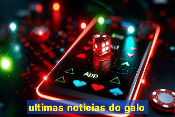 ultimas noticias do galo