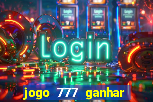 jogo 777 ganhar dinheiro de verdade