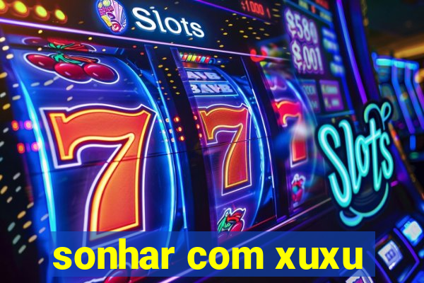 sonhar com xuxu