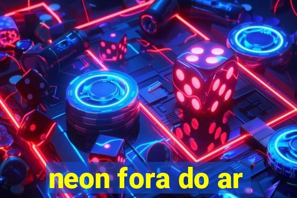 neon fora do ar