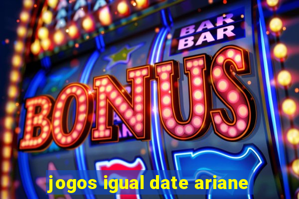 jogos igual date ariane