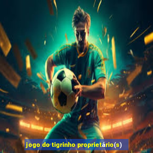 jogo do tigrinho proprietário(s)