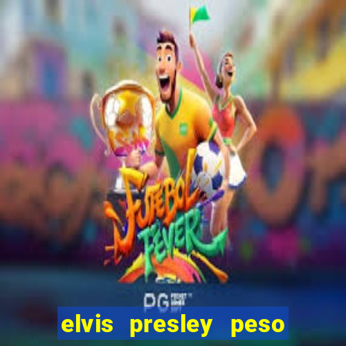 elvis presley peso e altura