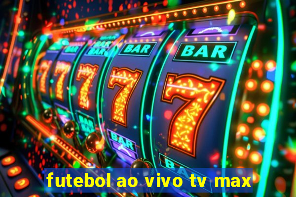 futebol ao vivo tv max