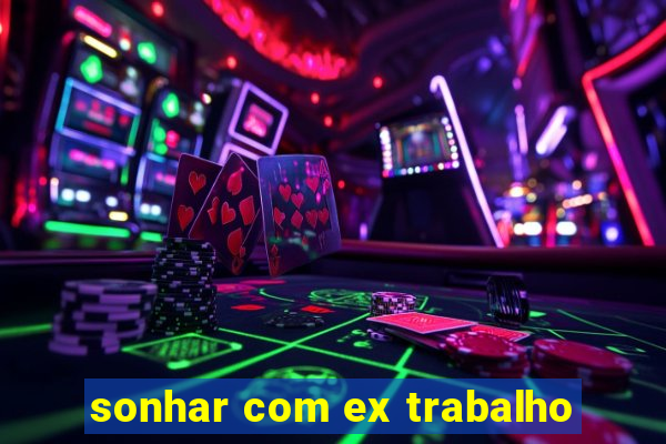 sonhar com ex trabalho