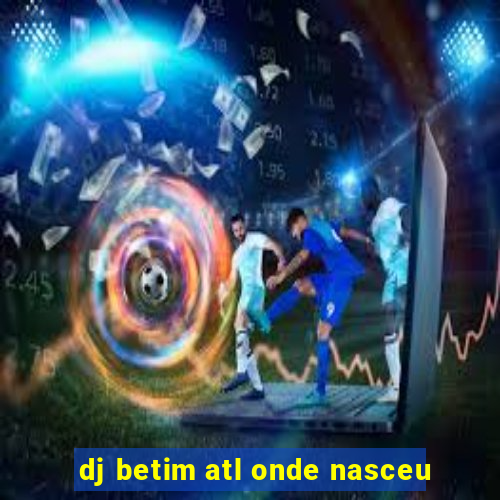 dj betim atl onde nasceu