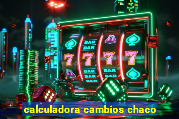 calculadora cambios chaco