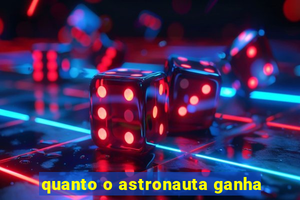 quanto o astronauta ganha