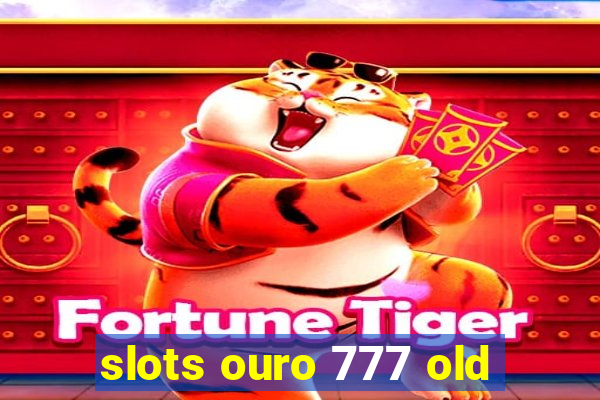 slots ouro 777 old