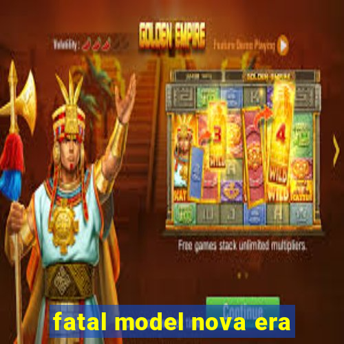 fatal model nova era