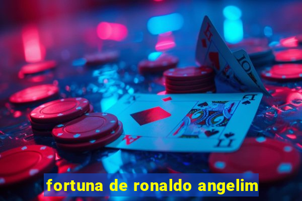 fortuna de ronaldo angelim