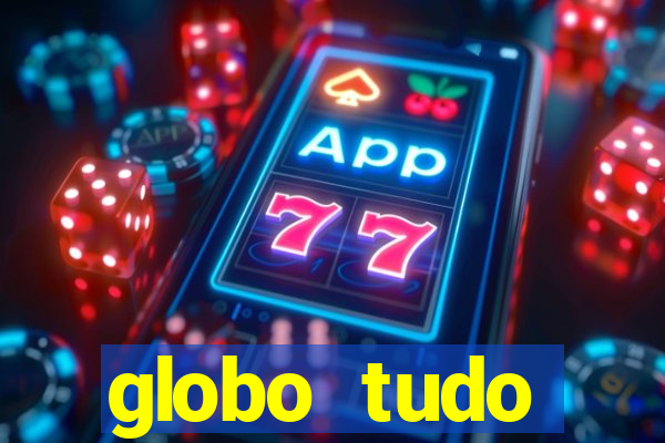 globo tudo absolutamente tudo