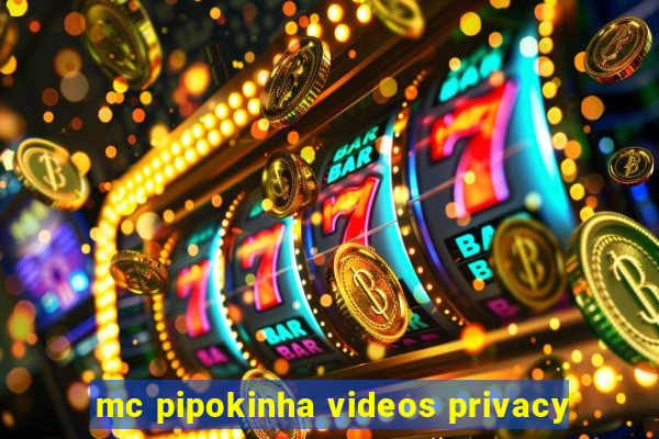 mc pipokinha videos privacy