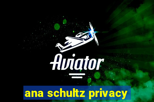 ana schultz privacy