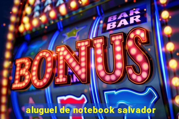 aluguel de notebook salvador