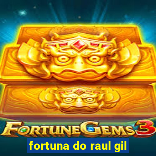 fortuna do raul gil