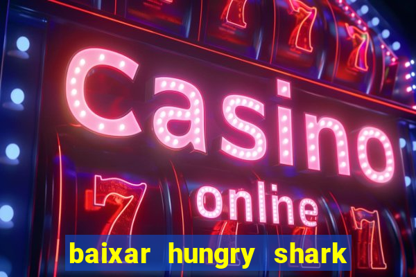 baixar hungry shark evolution dinheiro infinito