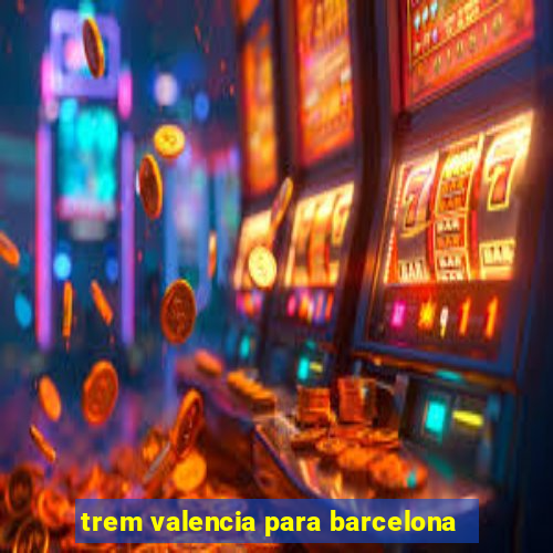 trem valencia para barcelona