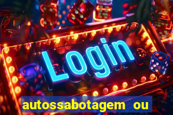 autossabotagem ou auto sabotagem